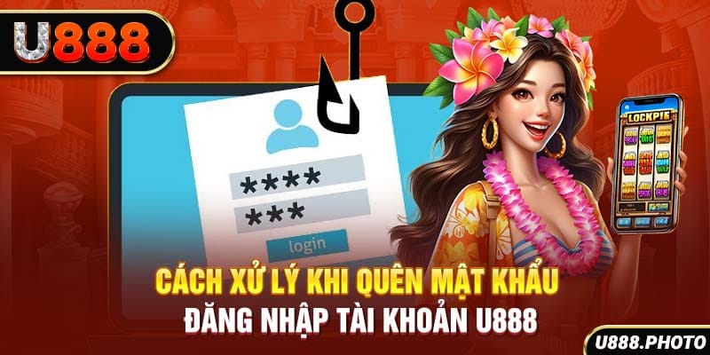 Cách xử lý khi quên mật khẩu đăng nhập tài khoản U888