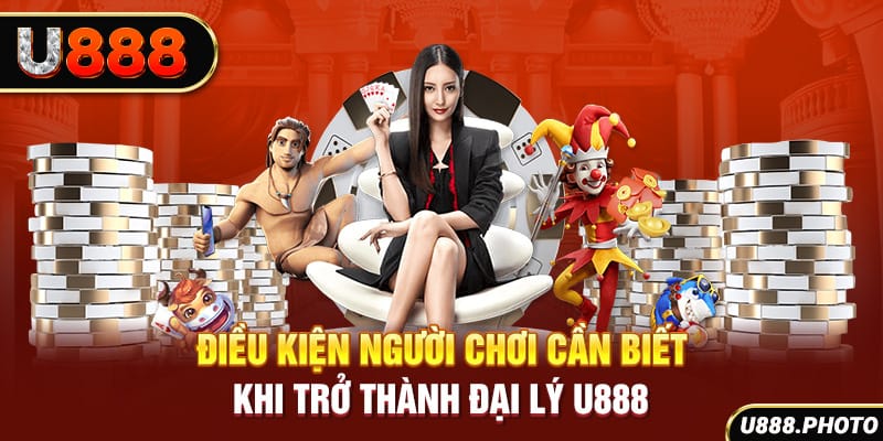 Điều kiện người chơi cần biết khi trở thành đại lý U888