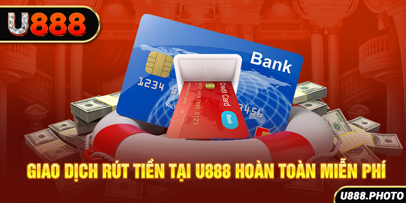 Giao dịch rút tiền tại U888 hoàn toàn miễn phí