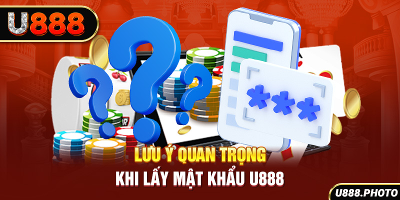 Lưu ý quan trọng khi lấy mật khẩu U888