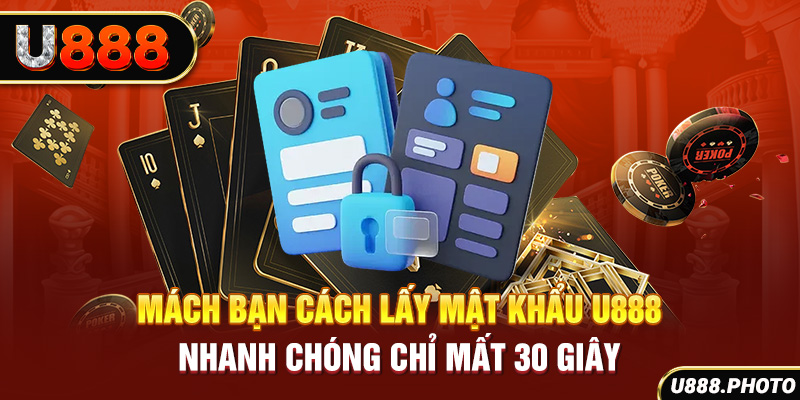 Mách Bạn Cách Lấy Mật Khẩu U888 Nhanh Chóng Chỉ Mất 30 Giây