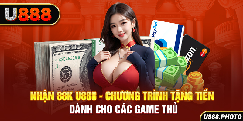 Nhận 88K U888 - Chương Trình Tặng Tiền Dành Cho Các Game Thủ