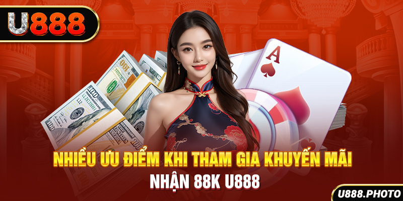 Nhiều ưu điểm khi tham gia khuyến mãi nhận 88K U888