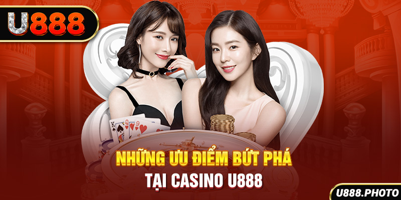 Những ưu điểm bứt phá tại Casino U888