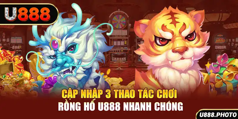 Cập nhập 3 thao tác chơi Rồng Hổ U888 nhanh chóng