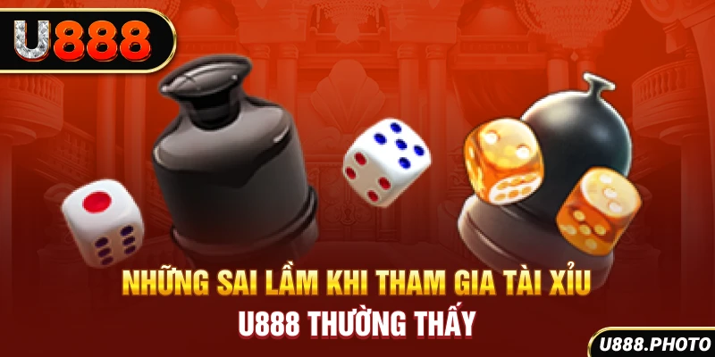 Những sai lầm khi tham gia tài xỉu U888 thường thấy