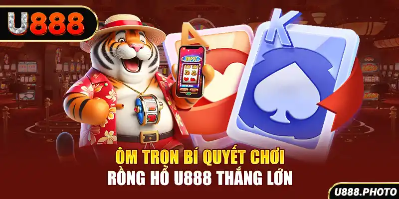 Ôm trọn bí quyết chơi Rồng Hổ U888 thắng lớn