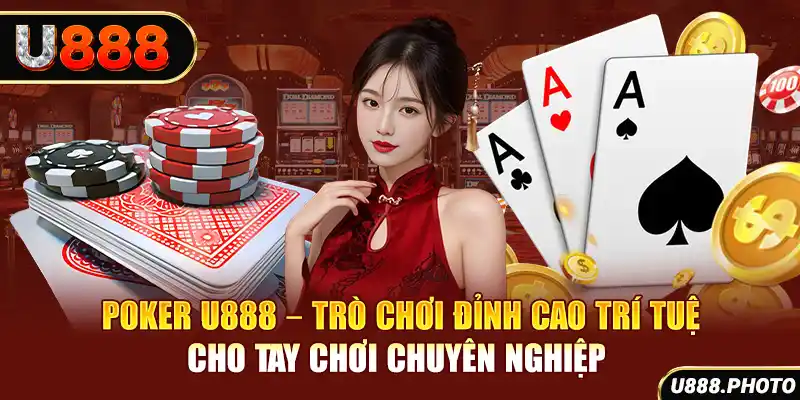 Poker U888 – Trò Chơi Đỉnh Cao Trí Tuệ Cho Tay Chơi Chuyên Nghiệp