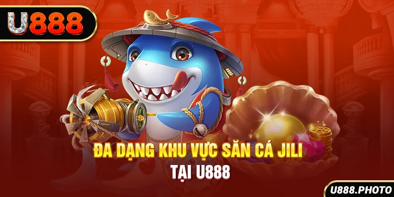 Đa dạng khu vực săn cá Jili tại U888