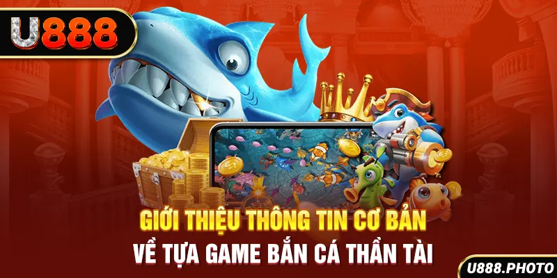 Giới thiệu thông tin cơ bản về tựa game bắn cá thần tài