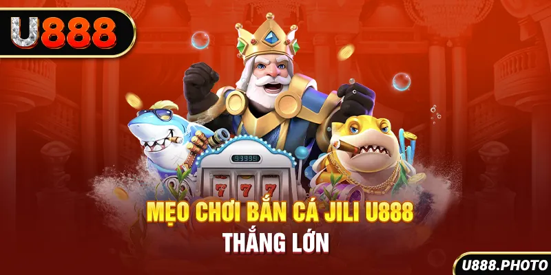 Mẹo chơi bắn cá Jili U888 thắng lớn