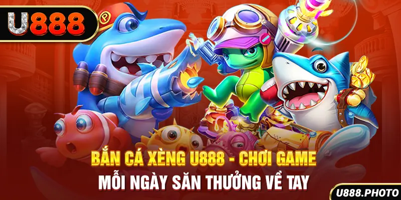 Bắn Cá Xèng U888 - Chơi Game Mỗi Ngày Săn Thưởng Về Tay