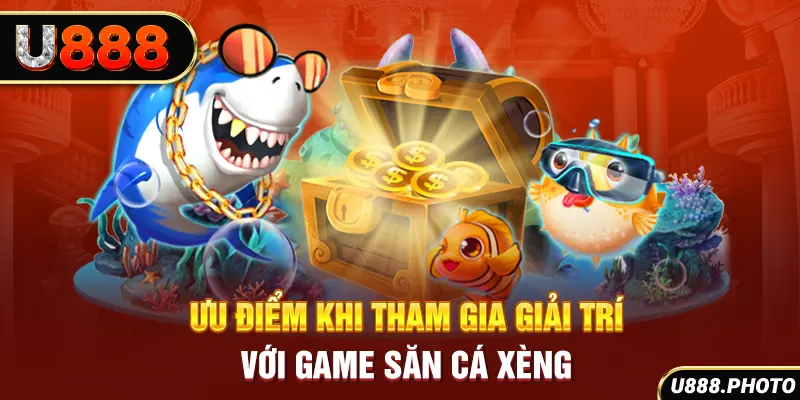 Ưu điểm khi tham gia giải trí với game săn cá xèng